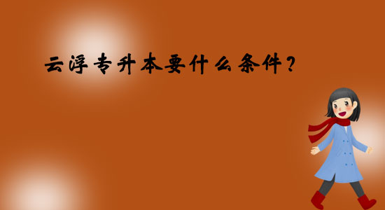 云浮專升本要什么條件？