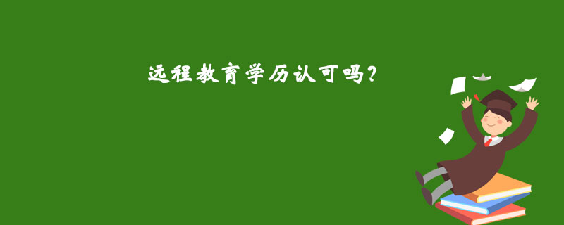 遠(yuǎn)程教育學(xué)歷認(rèn)可嗎？