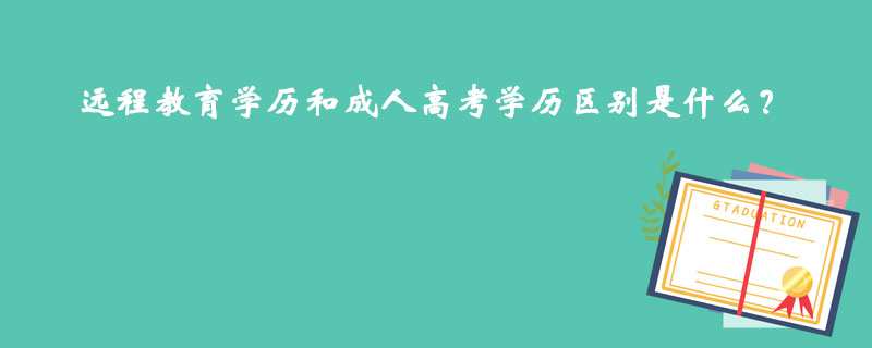 遠(yuǎn)程教育學(xué)歷和成人高考學(xué)歷區(qū)別是什么？