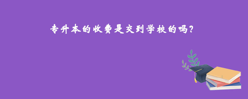 專升本的收費是交到學(xué)校的嗎？