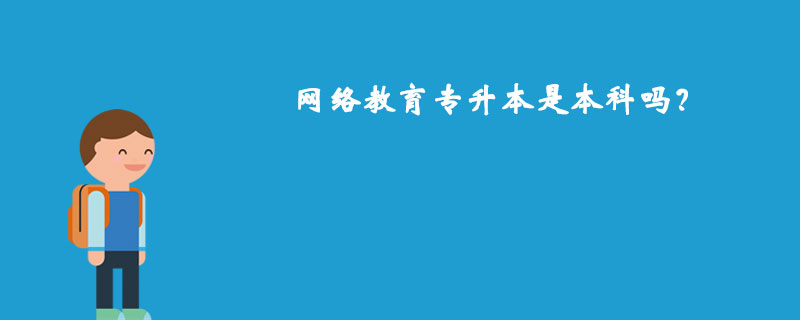 網(wǎng)絡(luò)教育專升本是本科嗎？