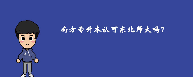 南方專升本認(rèn)可東北師大嗎？