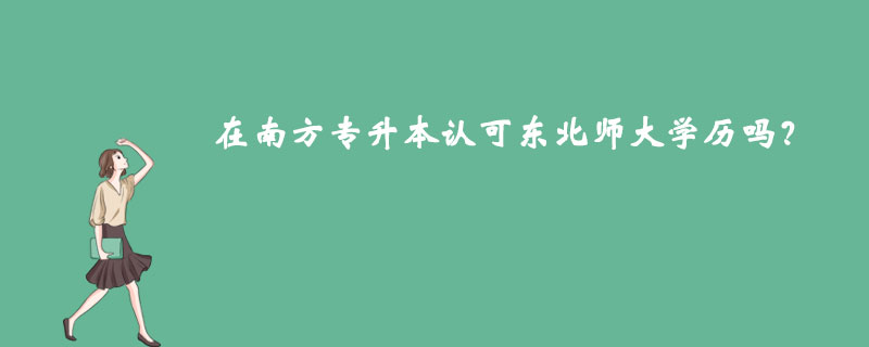 在南方專升本認可東北師大學歷嗎？