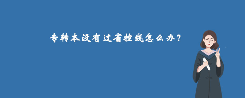 專(zhuān)轉(zhuǎn)本沒(méi)有過(guò)省控線怎么辦