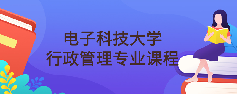 電子科技大學網(wǎng)絡(luò)教育行政管理專業(yè)課程學什么