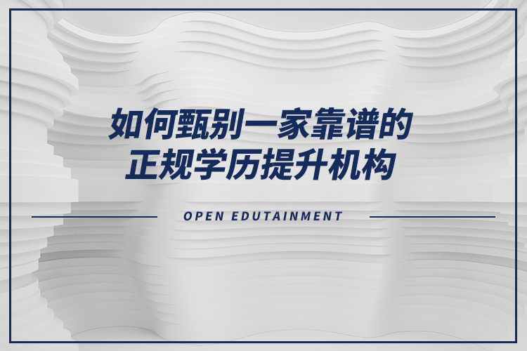 如何甄別一家靠譜的正規(guī)學(xué)歷提升機構(gòu)？