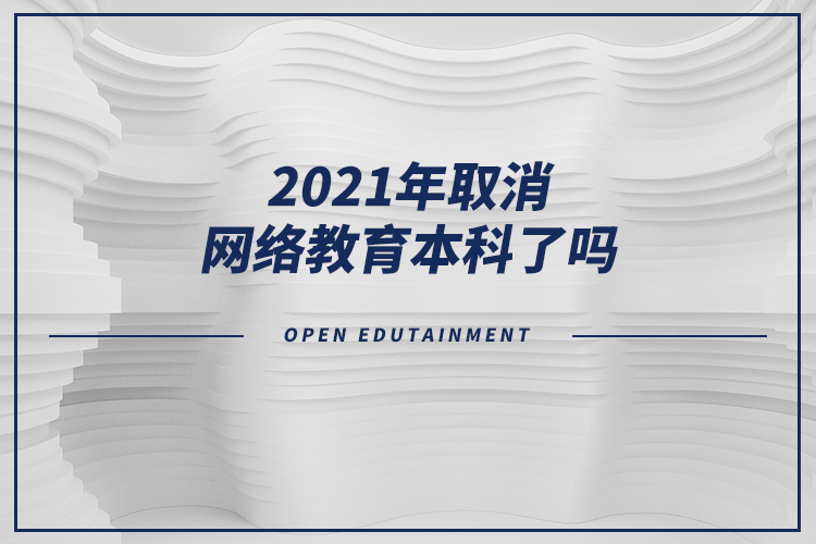 2021年取消網(wǎng)絡(luò)教育本科了嗎？