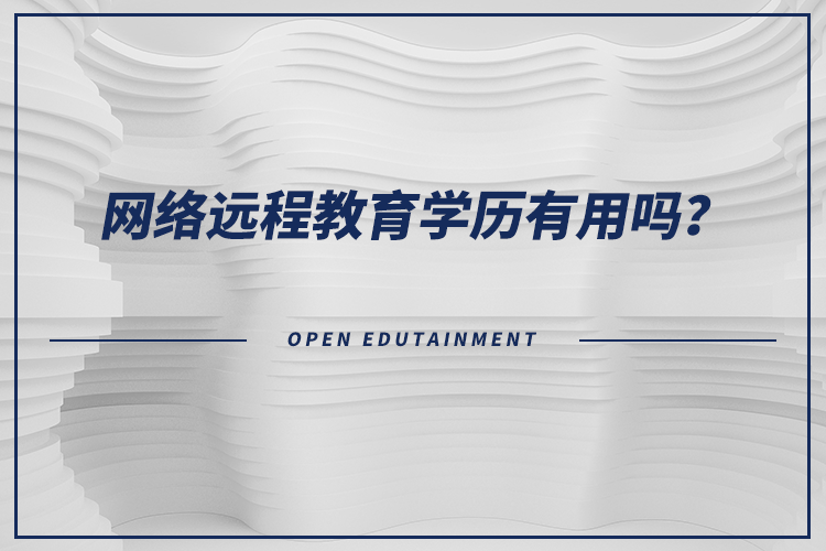 網(wǎng)絡(luò)遠程教育學(xué)歷有用嗎