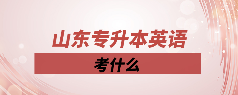 山東專升本英語(yǔ)考什么