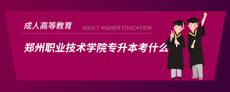 鄭州職業(yè)技術(shù)學院專升本考什么