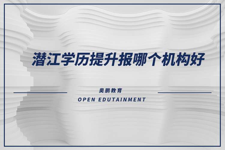 潛江學(xué)歷提升報哪個機(jī)構(gòu)好？
