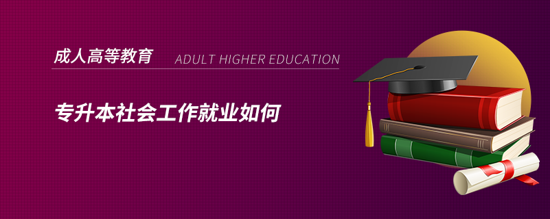 專(zhuān)升本社會(huì)工作就業(yè)如何