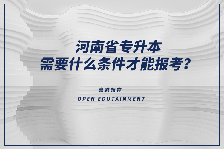 河南省專升本需要什么條件才能報考？