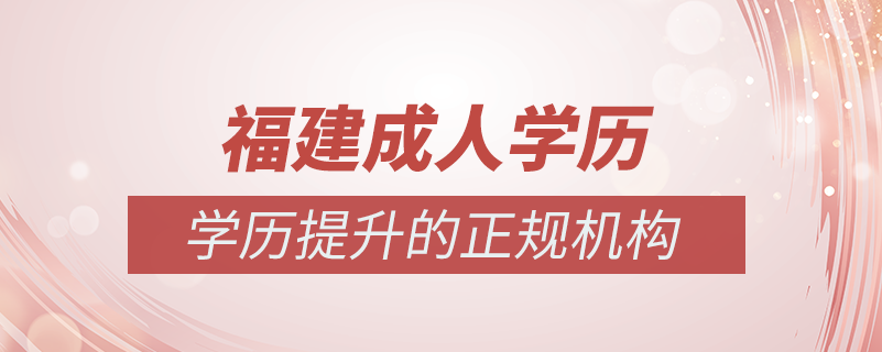 福建成人學(xué)歷提升什么機構(gòu)比較可靠