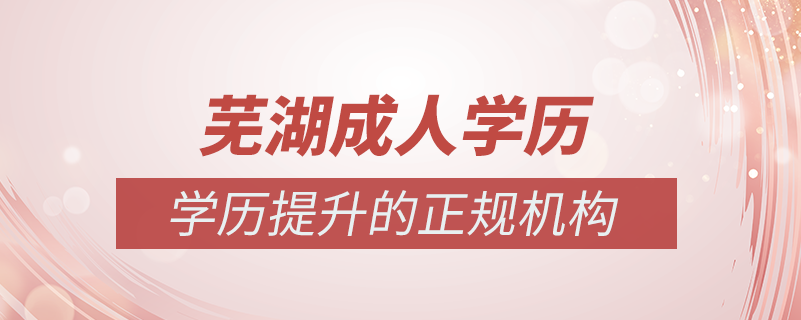 蕪湖成人學歷提升什么機構比較可靠