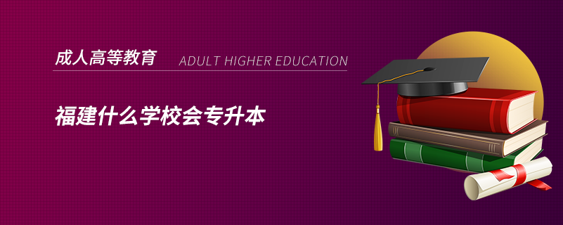福建什么學校會專升本