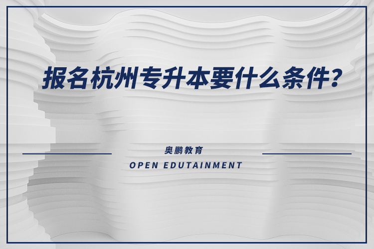 報名杭州專升本要什么條件？