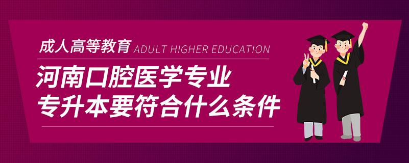 河南口腔醫(yī)學專業(yè)專升本要符合什么條件