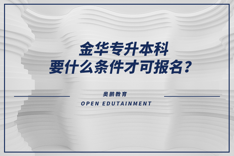 金華專升本科要什么條件才可報(bào)名？