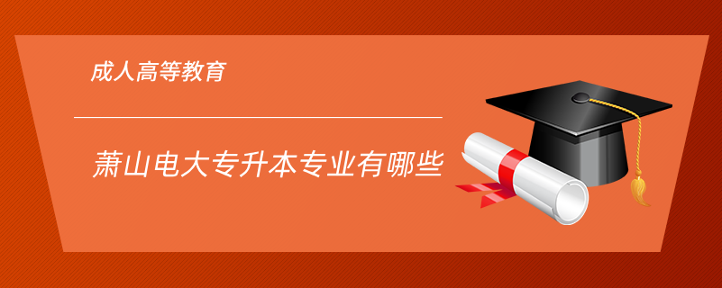 蕭山電大專(zhuān)升本專(zhuān)業(yè)有哪些