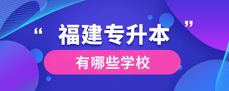 福建專(zhuān)升本有哪些學(xué)校