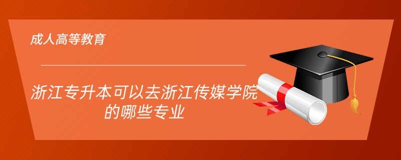 浙江專(zhuān)升本可以去浙江傳媒學(xué)院的哪些專(zhuān)業(yè)