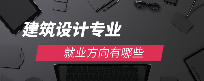 建筑設計專業(yè)就業(yè)方向有哪些
