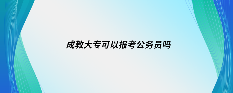 成教大?？梢詧?bào)考公務(wù)員嗎