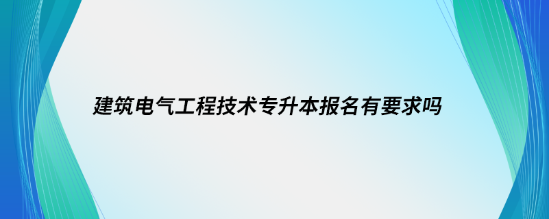 建筑電氣工程技術專升本報名有要求嗎