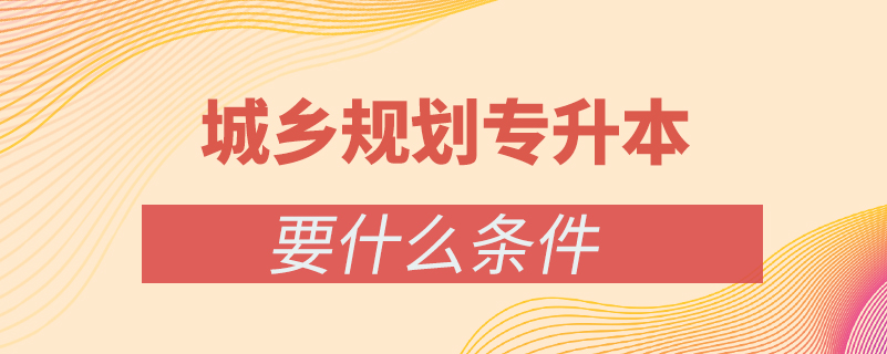 城鄉(xiāng)規(guī)劃?？茖W歷怎么升本科