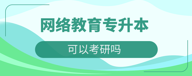網(wǎng)絡教育專升本可以考研嗎