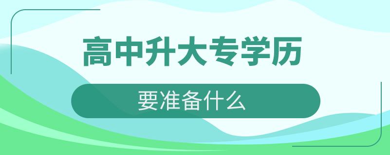 高中升大專(zhuān)學(xué)歷要準(zhǔn)備什么