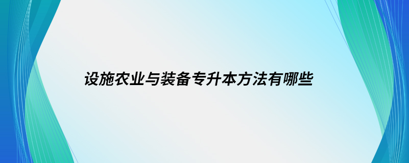 設施農業(yè)與裝備專升本方法有哪些