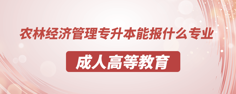 農(nóng)林經(jīng)濟(jì)管理專升本能報什么專業(yè)