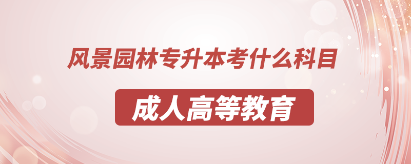 風(fēng)景園林專(zhuān)升本考什么科目