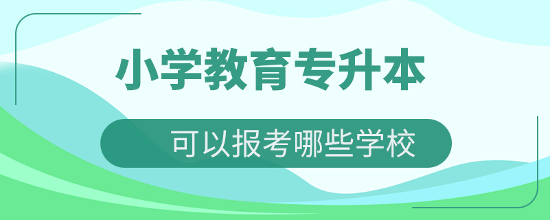 小學教育專升本可以報考哪些學校