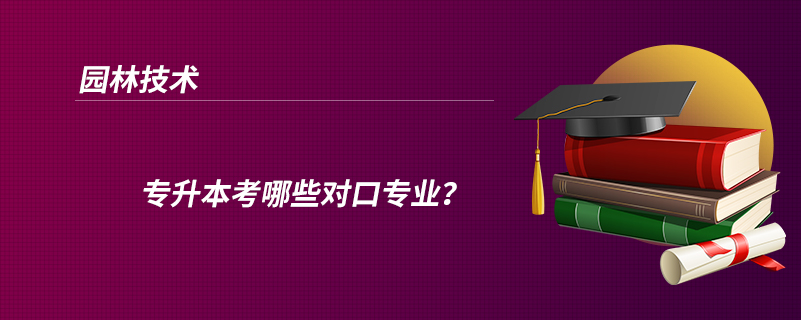 園林技術(shù)專升本考哪些對口專業(yè)？