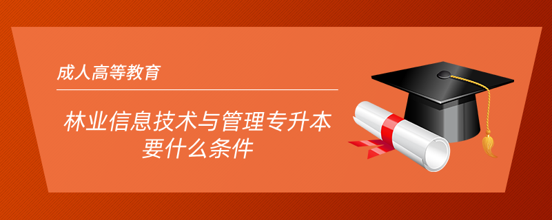 林業(yè)信息技術(shù)與管理專(zhuān)升本要什么條件