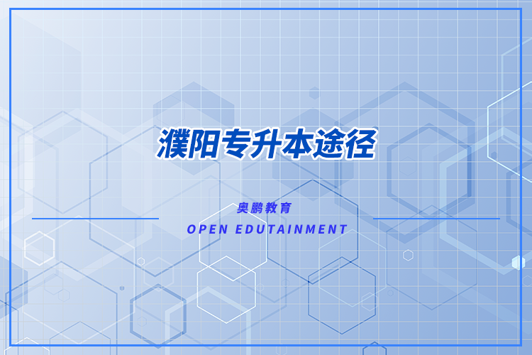 濮陽專升本途徑有哪些？怎么專升本比較好？