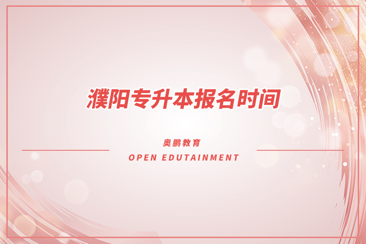?濮陽專升本報(bào)名時(shí)間是什么時(shí)候？