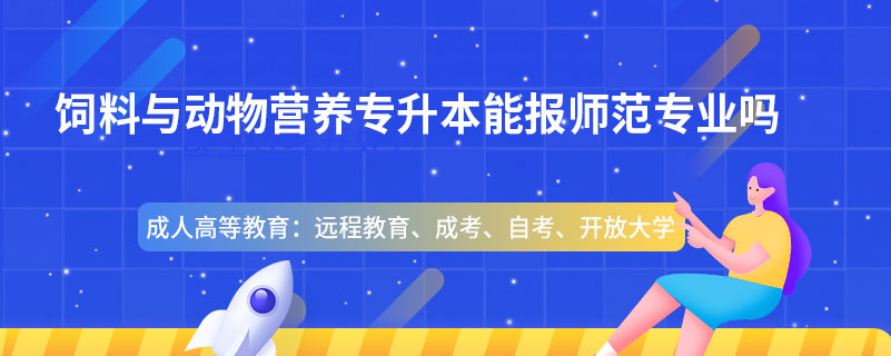 飼料與動物營養(yǎng)專升本能報(bào)師范專業(yè)嗎