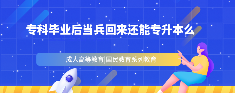 ?？飘厴I(yè)后當(dāng)兵回來還能專升本么