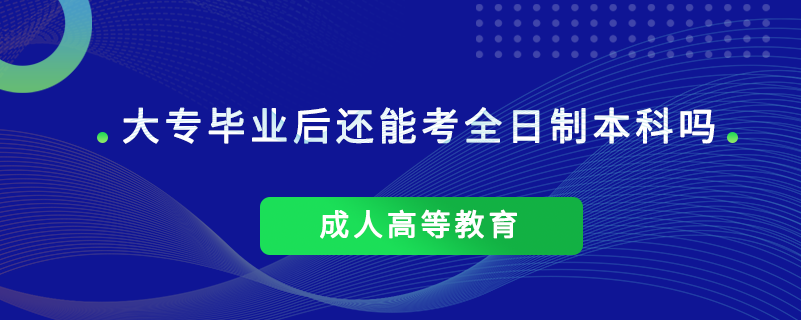 大專(zhuān)畢業(yè)后還能考全日制本科嗎