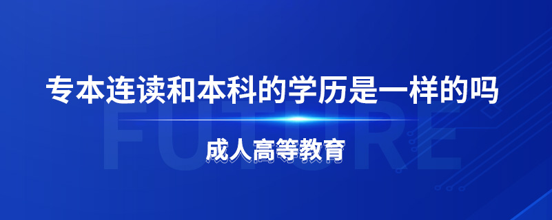 專(zhuān)本連讀和本科的學(xué)歷是一樣的嗎