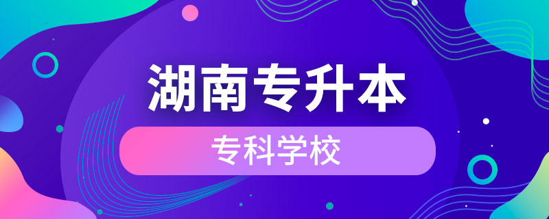 湖南可以專升本的?？茖W校