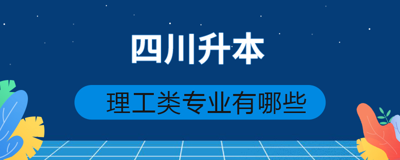 四川升本理工類(lèi)專(zhuān)業(yè)有哪些
