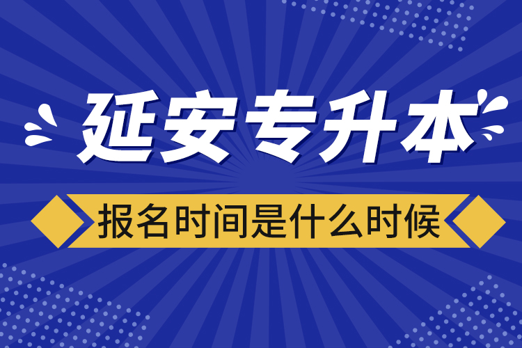 延安專升本報名時間是什么時候？