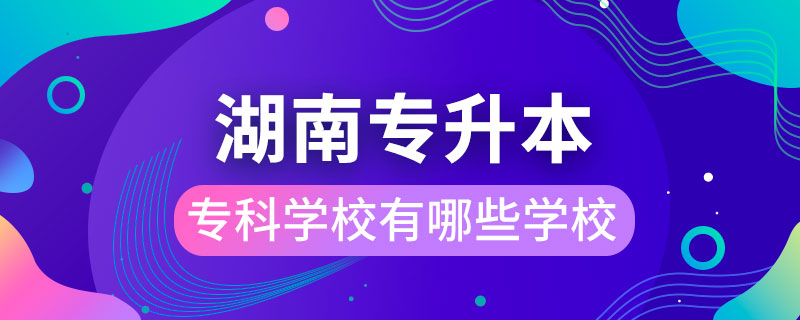 湖南能專升本的?？茖W(xué)校有哪些學(xué)校