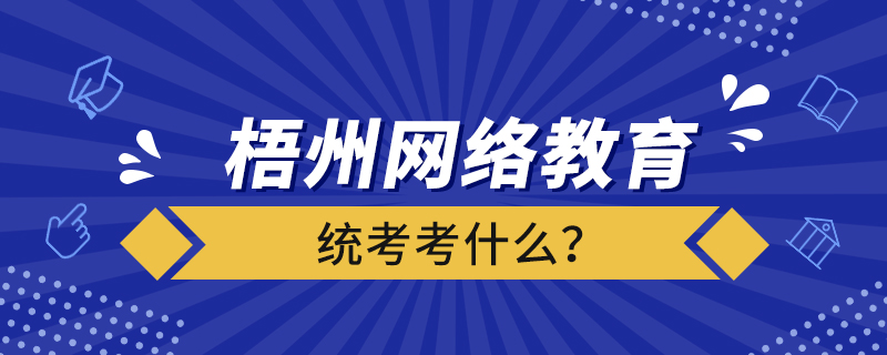 梧州網(wǎng)絡(luò)教育統(tǒng)考考什么？