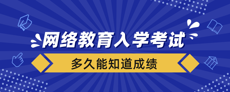 網(wǎng)絡(luò)教育入學(xué)考試完多久能知道成績(jī)
